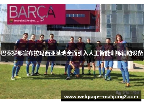 巴塞罗那宣布拉玛西亚基地全面引入人工智能训练辅助设备