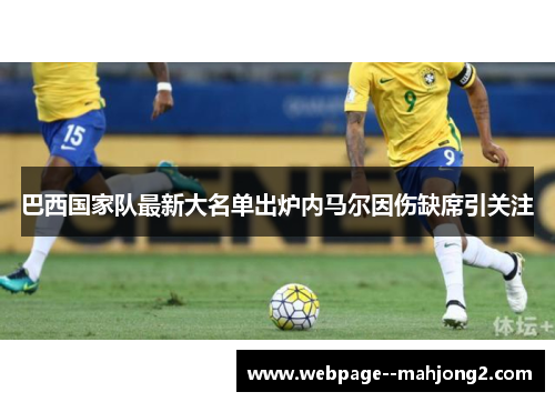 巴西国家队最新大名单出炉内马尔因伤缺席引关注