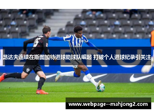 昂达夫连续在斯图加特进球助球队崛起 打破个人进球纪录引关注